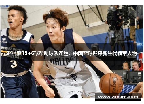 赵林献19+6球帮助球队连胜，中国篮球迎来新生代领军人物