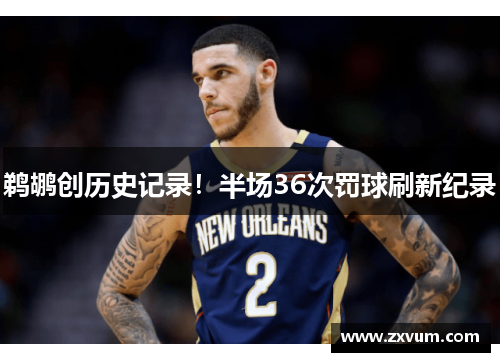 鹈鹕创历史记录！半场36次罚球刷新纪录